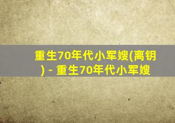 重生70年代小军嫂(离钥) - 重生70年代小军嫂